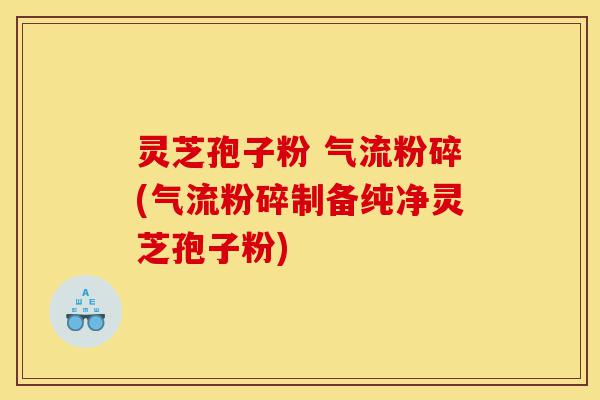 灵芝孢子粉 气流粉碎(气流粉碎制备纯净灵芝孢子粉)-第1张图片-灵芝之家