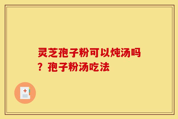 灵芝孢子粉可以炖汤吗?孢子粉汤吃法-第1张图片-灵芝之家 灵芝孢子粉可以炖汤吗?孢子粉汤吃法-第1张图片-灵芝之家