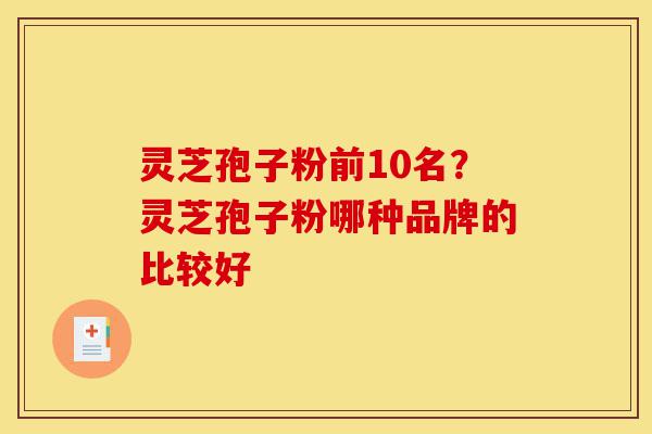 灵芝孢子粉前10名?灵芝孢子粉哪种品牌的比较好-第1张图片-灵芝之家 灵芝孢子粉前10名?灵芝孢子粉哪种品牌的比较好-第1张图片-灵芝之家