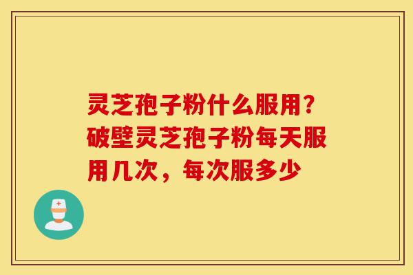 灵芝孢子粉什么服用?破壁灵芝孢子粉每天服用几次,每次服多少-第1张图片-灵芝之家 灵芝孢子粉什么服用?破壁灵芝孢子粉每天服用几次,每次服多少-第1张图片-灵芝之家