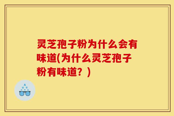 灵芝孢子粉为什么会有味道(为什么灵芝孢子粉有味道?)-第1张图片-灵芝之家 灵芝孢子粉为什么会有味道(为什么灵芝孢子粉有味道?)-第1张图片-灵芝之家