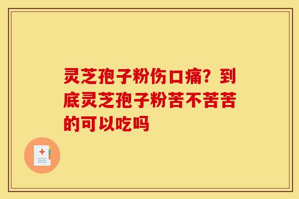 灵芝孢子粉伤口痛?到底灵芝孢子粉苦不苦苦的可以吃吗-第1张图片-灵芝之家 灵芝孢子粉伤口痛?到底灵芝孢子粉苦不苦苦的可以吃吗-第1张图片-灵芝之家