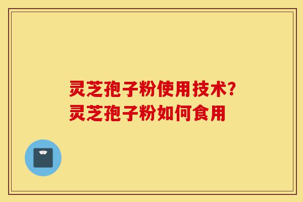 灵芝孢子粉使用技术?灵芝孢子粉如何食用-第1张图片-灵芝之家 灵芝孢子粉使用技术?灵芝孢子粉如何食用-第1张图片-灵芝之家