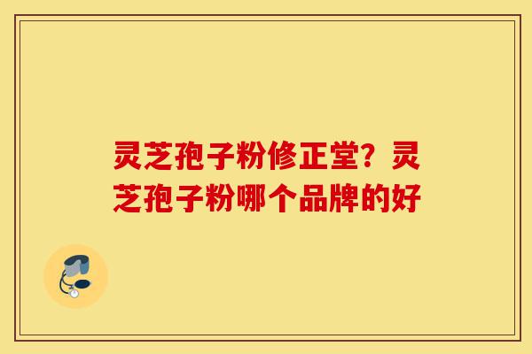 灵芝孢子粉修正堂?灵芝孢子粉哪个品牌的好-第1张图片-灵芝之家 灵芝孢子粉修正堂?灵芝孢子粉哪个品牌的好-第1张图片-灵芝之家