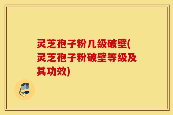 灵芝孢子粉几级破壁(灵芝孢子粉破壁等级及其功效)-第1张图片-灵芝之家 灵芝孢子粉几级破壁(灵芝孢子粉破壁等级及其功效)-第1张图片-灵芝之家