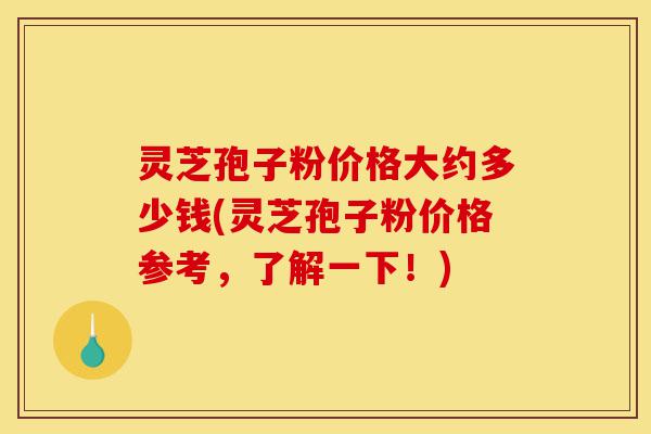 灵芝孢子粉价格大约多少钱(灵芝孢子粉价格参考，了解一下！)-第1张图片-灵芝之家