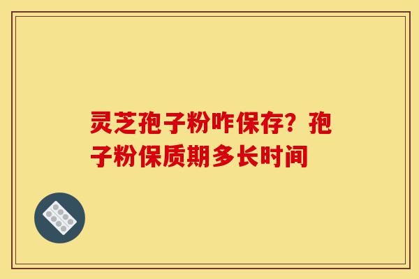 灵芝孢子粉咋保存?孢子粉保质期多长时间-第1张图片-灵芝之家 灵芝孢子粉咋保存?孢子粉保质期多长时间-第1张图片-灵芝之家