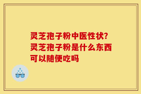灵芝孢子粉中医性状？灵芝孢子粉是什么东西可以随便吃吗-第1张图片-灵芝之家