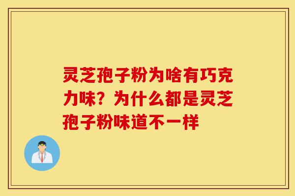 灵芝孢子粉为啥有巧克力味?为什么都是灵芝孢子粉味道不一样-第1张图片-灵芝之家 灵芝孢子粉为啥有巧克力味?为什么都是灵芝孢子粉味道不一样-第1张图片-灵芝之家