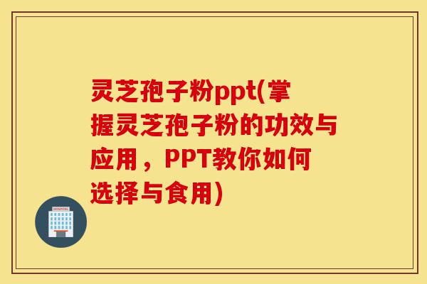 灵芝孢子粉ppt(掌握灵芝孢子粉的功效与应用,PPT教你如何选择与食用)-第1张图片-灵芝之家 灵芝孢子粉ppt(掌握灵芝孢子粉的功效与应用,PPT教你如何选择与食用)-第1张图片-灵芝之家