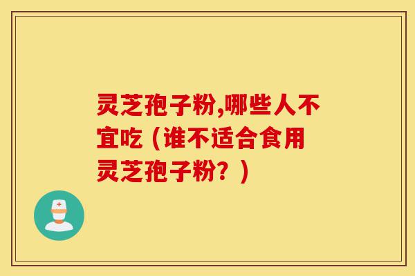灵芝孢子粉,哪些人不宜吃 (谁不适合食用灵芝孢子粉?)-第1张图片-灵芝之家 灵芝孢子粉,哪些人不宜吃 (谁不适合食用灵芝孢子粉?)-第1张图片-灵芝之家