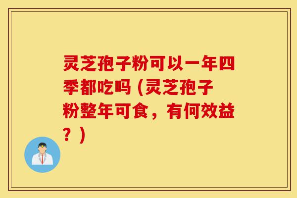 灵芝孢子粉可以一年四季都吃吗 (灵芝孢子粉整年可食,有何效益?)-第1张图片-灵芝之家 灵芝孢子粉可以一年四季都吃吗 (灵芝孢子粉整年可食,有何效益?)-第1张图片-灵芝之家