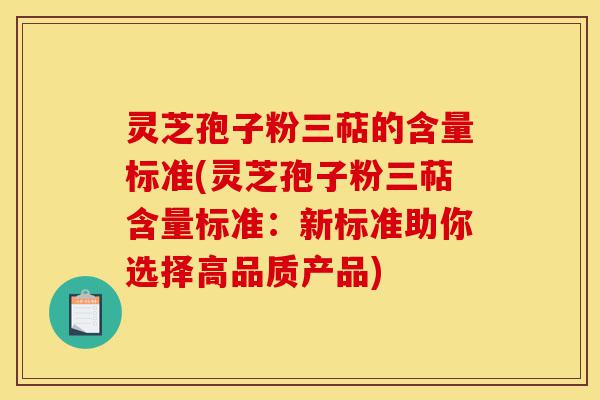 灵芝孢子粉三萜的含量标准(灵芝孢子粉三萜含量标准：新标准助你选择高品质产品)-第1张图片-灵芝之家
