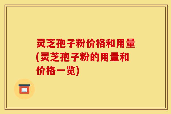 灵芝孢子粉价格和用量(灵芝孢子粉的用量和价格一览)-第1张图片-灵芝之家 灵芝孢子粉价格和用量(灵芝孢子粉的用量和价格一览)-第1张图片-灵芝之家