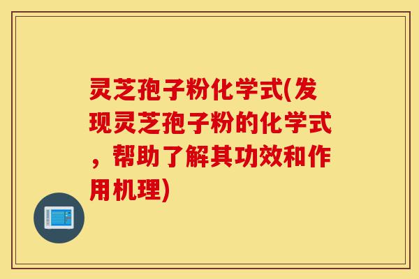 灵芝孢子粉化学式(发现灵芝孢子粉的化学式,帮助了解其功效和作用机理)-第1张图片-灵芝之家 灵芝孢子粉化学式(发现灵芝孢子粉的化学式,帮助了解其功效和作用机理)-第1张图片-灵芝之家