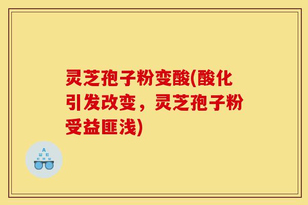 灵芝孢子粉变酸(酸化引发改变,灵芝孢子粉受益匪浅)-第1张图片-灵芝之家 灵芝孢子粉变酸(酸化引发改变,灵芝孢子粉受益匪浅)-第1张图片-灵芝之家