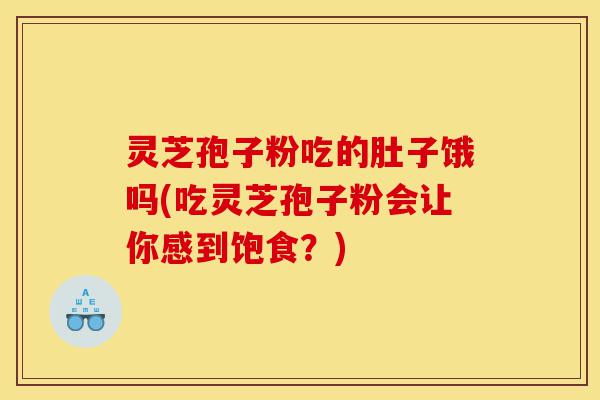 灵芝孢子粉吃的肚子饿吗(吃灵芝孢子粉会让你感到饱食？)-第1张图片-灵芝之家