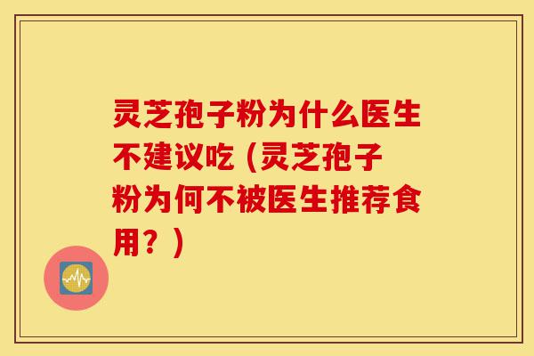 灵芝孢子粉为什么医生不建议吃 (灵芝孢子粉为何不被医生推荐食用?)-第1张图片-灵芝之家 灵芝孢子粉为什么医生不建议吃 (灵芝孢子粉为何不被医生推荐食用?)-第1张图片-灵芝之家