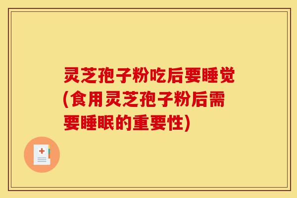 灵芝孢子粉吃后要睡觉(食用灵芝孢子粉后需要睡眠的重要性)-第1张图片-灵芝之家