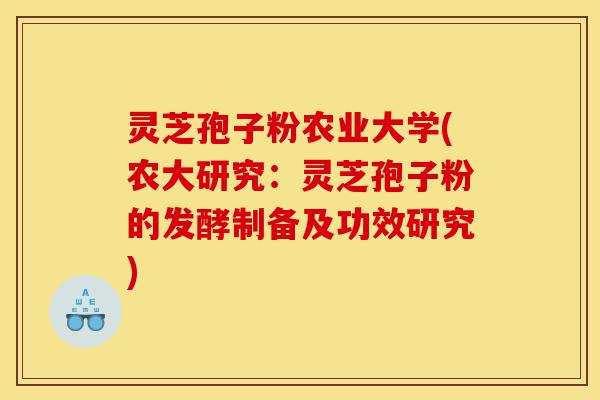 灵芝孢子粉农业大学(农大研究：灵芝孢子粉的发酵制备及功效研究)-第1张图片-灵芝之家