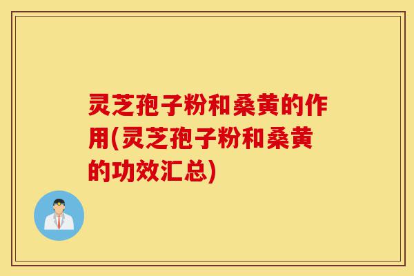 灵芝孢子粉和桑黄的作用(灵芝孢子粉和桑黄的功效汇总)-第1张图片-灵芝之家 灵芝孢子粉和桑黄的作用(灵芝孢子粉和桑黄的功效汇总)-第1张图片-灵芝之家