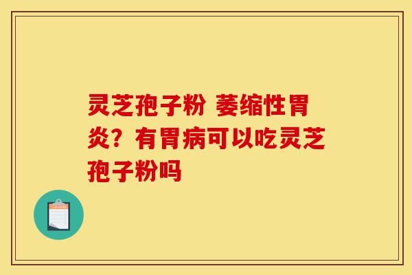 灵芝孢子粉 萎缩性胃炎?有胃病可以吃灵芝孢子粉吗-第1张图片-灵芝之家 灵芝孢子粉 萎缩性胃炎?有胃病可以吃灵芝孢子粉吗-第1张图片-灵芝之家