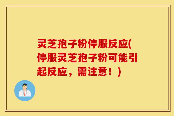 灵芝孢子粉停服反应(停服灵芝孢子粉可能引起反应,需注意!)-第1张图片-灵芝之家 灵芝孢子粉停服反应(停服灵芝孢子粉可能引起反应,需注意!)-第1张图片-灵芝之家