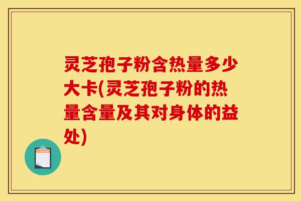 灵芝孢子粉含热量多少大卡(灵芝孢子粉的热量含量及其对身体的益处)-第1张图片-灵芝之家 灵芝孢子粉含热量多少大卡(灵芝孢子粉的热量含量及其对身体的益处)-第1张图片-灵芝之家