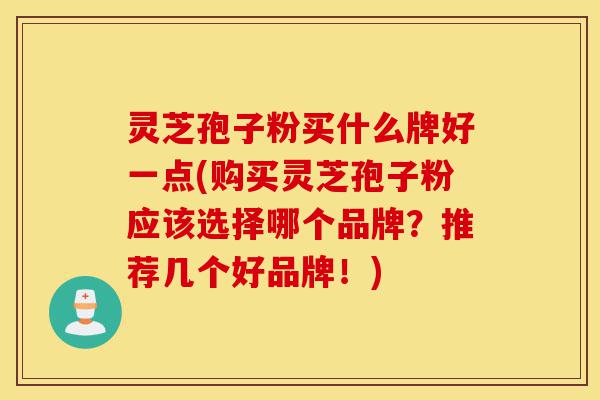 灵芝孢子粉买什么牌好一点(购买灵芝孢子粉应该选择哪个品牌?推荐几个好品牌!)-第1张图片-灵芝之家 灵芝孢子粉买什么牌好一点(购买灵芝孢子粉应该选择哪个品牌?推荐几个好品牌!)-第1张图片-灵芝之家