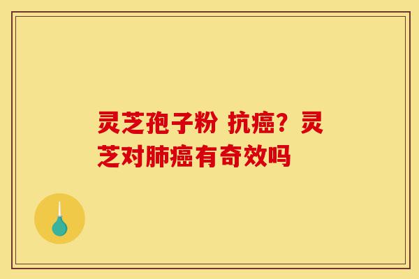 灵芝孢子粉 抗癌?灵芝对肺癌有奇效吗-第1张图片-灵芝之家 灵芝孢子粉 抗癌?灵芝对肺癌有奇效吗-第1张图片-灵芝之家