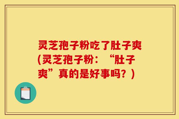 灵芝孢子粉吃了肚子爽(灵芝孢子粉：“肚子爽”真的是好事吗？)-第1张图片-灵芝之家