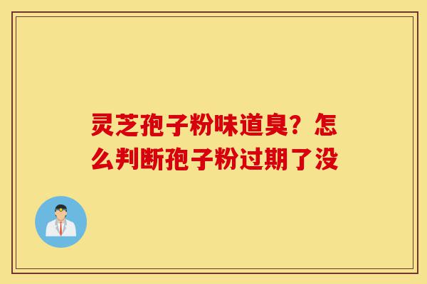 灵芝孢子粉味道臭?怎么判断孢子粉过期了没-第1张图片-灵芝之家 灵芝孢子粉味道臭?怎么判断孢子粉过期了没-第1张图片-灵芝之家
