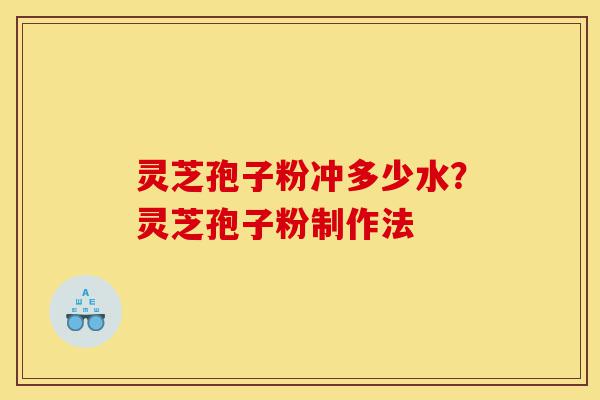 灵芝孢子粉冲多少水?灵芝孢子粉制作法-第1张图片-灵芝之家 灵芝孢子粉冲多少水?灵芝孢子粉制作法-第1张图片-灵芝之家