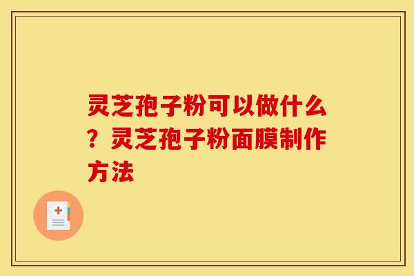 灵芝孢子粉可以做什么?灵芝孢子粉面膜制作方法-第1张图片-灵芝之家 灵芝孢子粉可以做什么?灵芝孢子粉面膜制作方法-第1张图片-灵芝之家