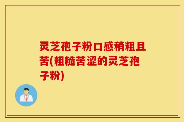 灵芝孢子粉口感稍粗且苦(粗糙苦涩的灵芝孢子粉)-第1张图片-灵芝之家 灵芝孢子粉口感稍粗且苦(粗糙苦涩的灵芝孢子粉)-第1张图片-灵芝之家