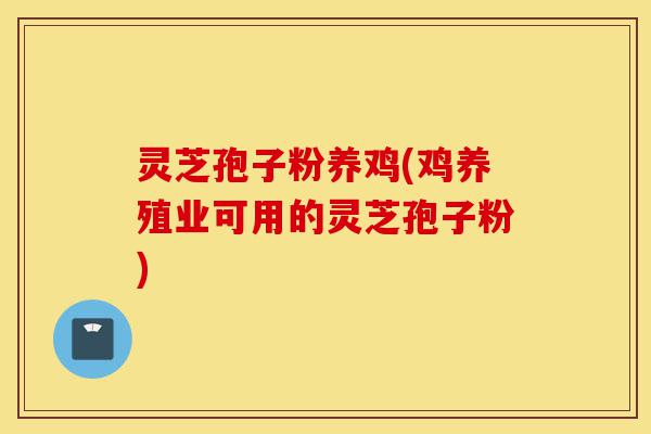 灵芝孢子粉养鸡(鸡养殖业可用的灵芝孢子粉)-第1张图片-灵芝之家 灵芝孢子粉养鸡(鸡养殖业可用的灵芝孢子粉)-第1张图片-灵芝之家