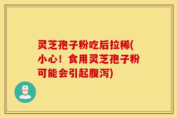 灵芝孢子粉吃后拉稀(小心!食用灵芝孢子粉可能会引起腹泻)-第1张图片-灵芝之家 灵芝孢子粉吃后拉稀(小心!食用灵芝孢子粉可能会引起腹泻)-第1张图片-灵芝之家