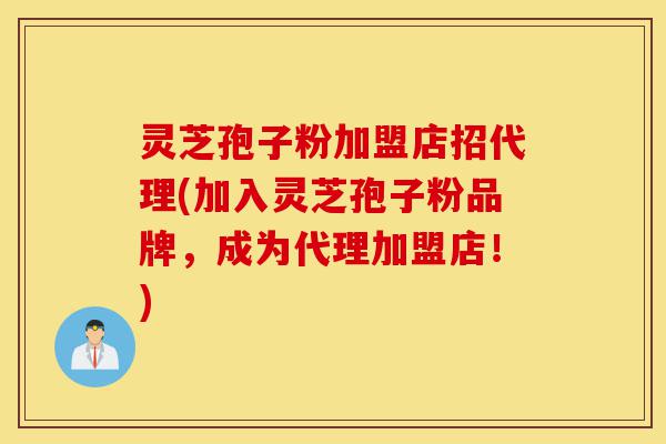 灵芝孢子粉加盟店招代理(加入灵芝孢子粉品牌,成为代理加盟店!)-第1张图片-灵芝之家 灵芝孢子粉加盟店招代理(加入灵芝孢子粉品牌,成为代理加盟店!)-第1张图片-灵芝之家