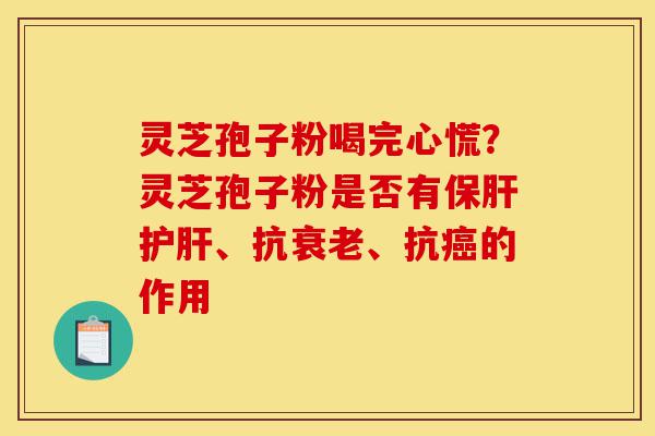 灵芝孢子粉喝完心慌?灵芝孢子粉是否有保肝护肝、抗衰老、抗癌的作用-第1张图片-灵芝之家 灵芝孢子粉喝完心慌?灵芝孢子粉是否有保肝护肝、抗衰老、抗癌的作用-第1张图片-灵芝之家