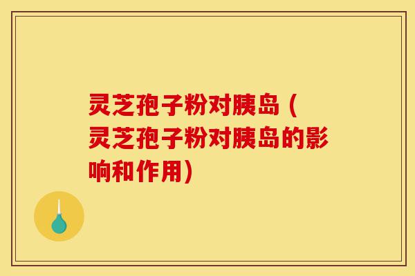 灵芝孢子粉对胰岛 (灵芝孢子粉对胰岛的影响和作用)-第1张图片-灵芝之家 灵芝孢子粉对胰岛 (灵芝孢子粉对胰岛的影响和作用)-第1张图片-灵芝之家