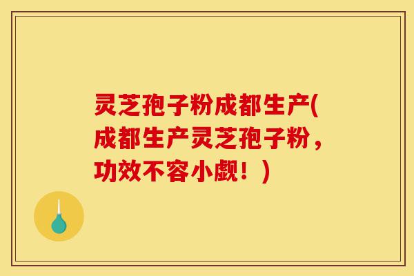 灵芝孢子粉成都生产(成都生产灵芝孢子粉,功效不容小觑!)-第1张图片-灵芝之家 灵芝孢子粉成都生产(成都生产灵芝孢子粉,功效不容小觑!)-第1张图片-灵芝之家