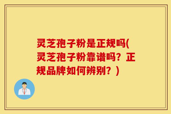 灵芝孢子粉是正规吗(灵芝孢子粉靠谱吗?正规品牌如何辨别?)-第1张图片-灵芝之家 灵芝孢子粉是正规吗(灵芝孢子粉靠谱吗?正规品牌如何辨别?)-第1张图片-灵芝之家