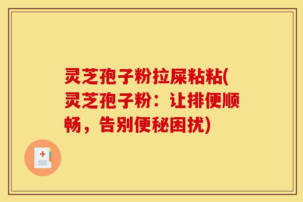 灵芝孢子粉拉屎粘粘(灵芝孢子粉：让排便顺畅，告别便秘困扰)-第1张图片-灵芝之家