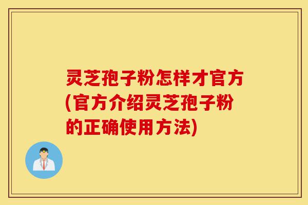 灵芝孢子粉怎样才官方(官方介绍灵芝孢子粉的正确使用方法)-第1张图片-灵芝之家 灵芝孢子粉怎样才官方(官方介绍灵芝孢子粉的正确使用方法)-第1张图片-灵芝之家