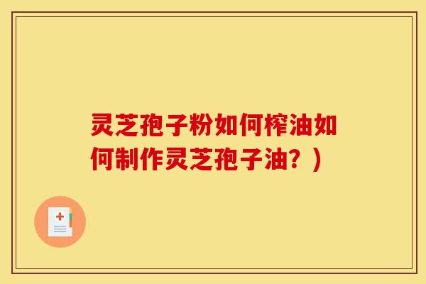 灵芝孢子粉如何榨油如何制作灵芝孢子油?)-第1张图片-灵芝之家 灵芝孢子粉如何榨油如何制作灵芝孢子油?)-第1张图片-灵芝之家