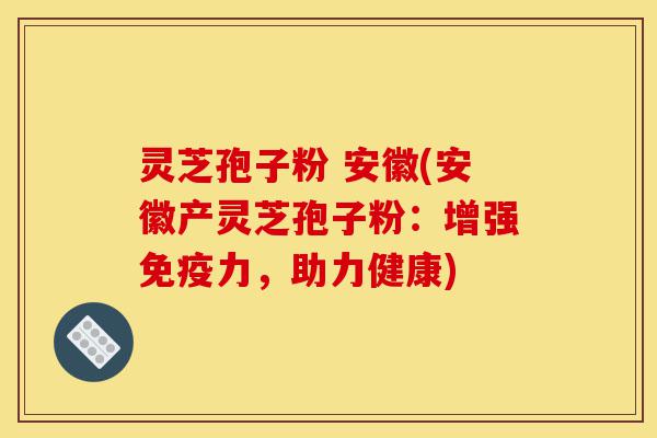 灵芝孢子粉 安徽(安徽产灵芝孢子粉:增强免疫力,助力健康)-第1张图片-灵芝之家 灵芝孢子粉 安徽(安徽产灵芝孢子粉:增强免疫力,助力健康)-第1张图片-灵芝之家