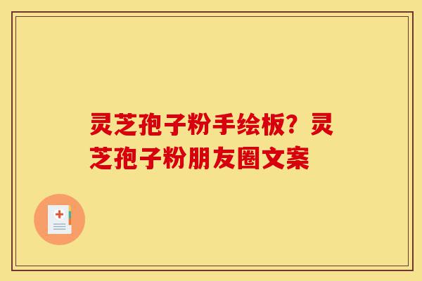 灵芝孢子粉手绘板?灵芝孢子粉朋友圈文案-第1张图片-灵芝之家 灵芝孢子粉手绘板?灵芝孢子粉朋友圈文案-第1张图片-灵芝之家