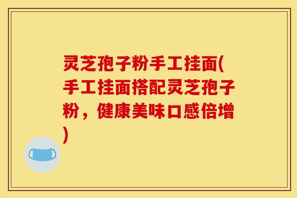 灵芝孢子粉手工挂面(手工挂面搭配灵芝孢子粉,健康美味口感倍增)-第1张图片-灵芝之家 灵芝孢子粉手工挂面(手工挂面搭配灵芝孢子粉,健康美味口感倍增)-第1张图片-灵芝之家