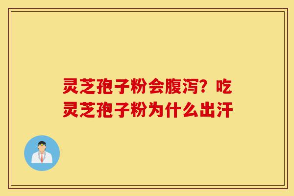 灵芝孢子粉会腹泻?吃灵芝孢子粉为什么出汗-第1张图片-灵芝之家 灵芝孢子粉会腹泻?吃灵芝孢子粉为什么出汗-第1张图片-灵芝之家