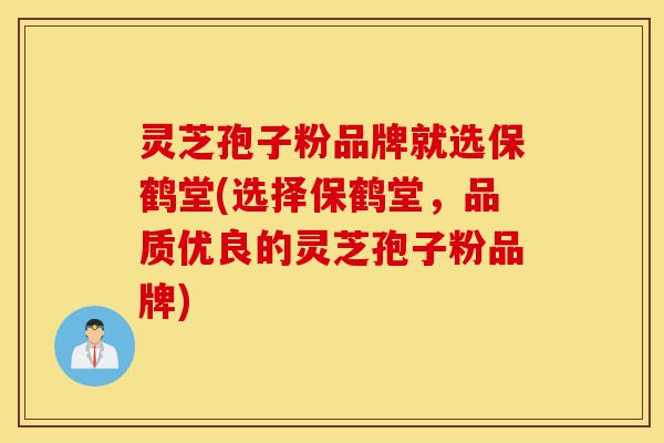 灵芝孢子粉品牌就选保鹤堂(选择保鹤堂,品质优良的灵芝孢子粉品牌)-第1张图片-灵芝之家 灵芝孢子粉品牌就选保鹤堂(选择保鹤堂,品质优良的灵芝孢子粉品牌)-第1张图片-灵芝之家